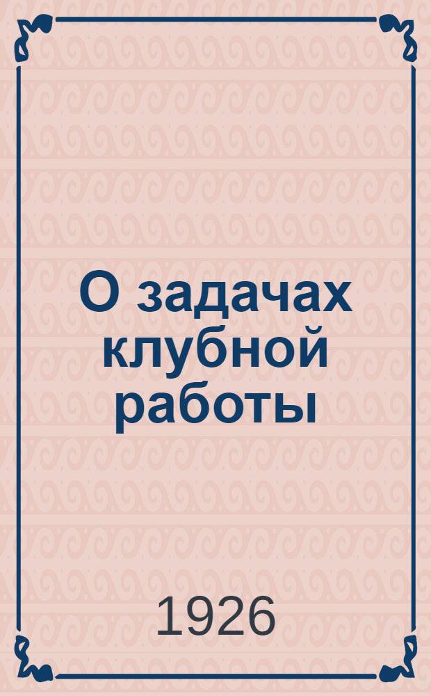 О задачах клубной работы : Докл. ... на Всесоюз. совещ. по клуб. работе РЛКСМ 2 дек. 1925 г.