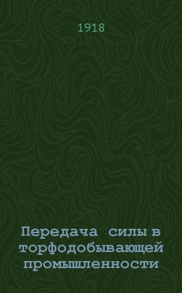 Передача силы в торфодобывающей промышленности : (К вопросу электрофикации торфяного хоз-ва)
