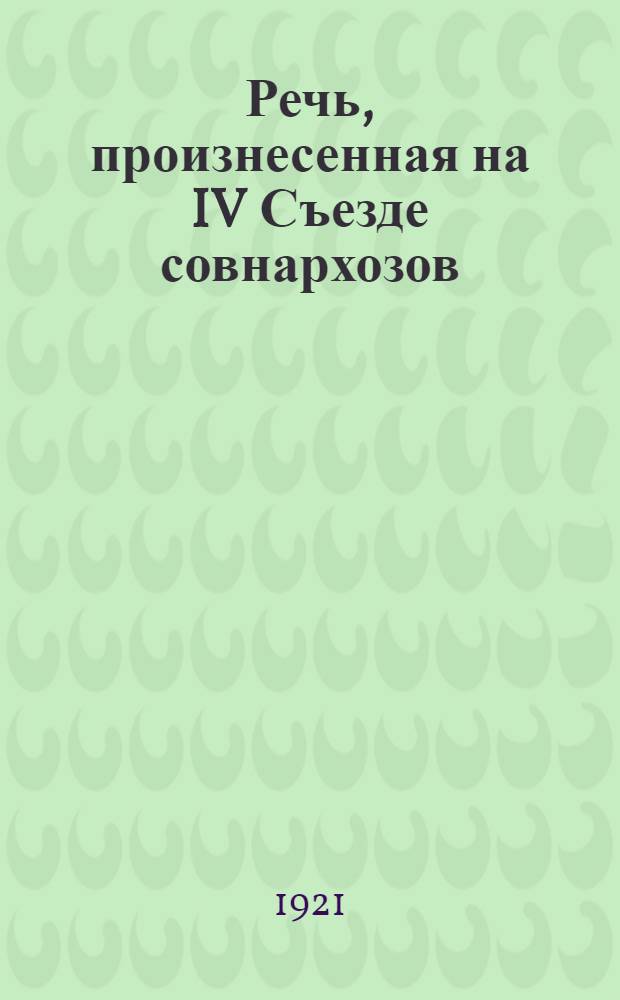 Речь, произнесенная на IV Съезде совнархозов : 18 мая 1921 г
