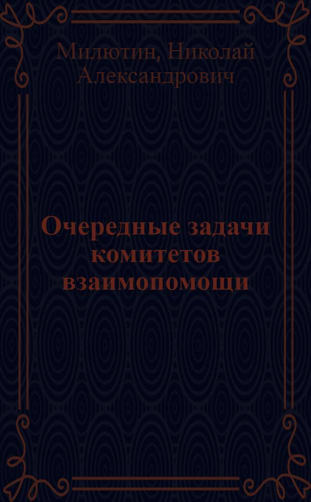 Очередные задачи комитетов взаимопомощи : (Докл. на пленуме Центр. крестьян. ком. обществ. взаимопомощи 4-6 июня 1924 г.)