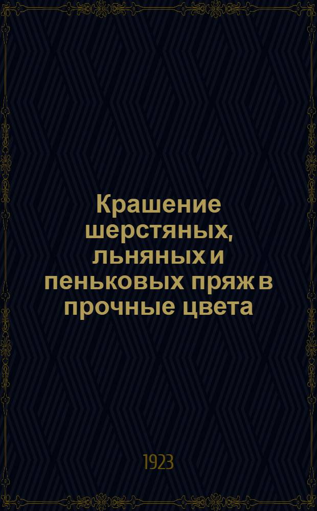 Крашение шерстяных, льняных и пеньковых пряж в прочные цвета : Рук. для кустарей с подроб. рецептами крашения