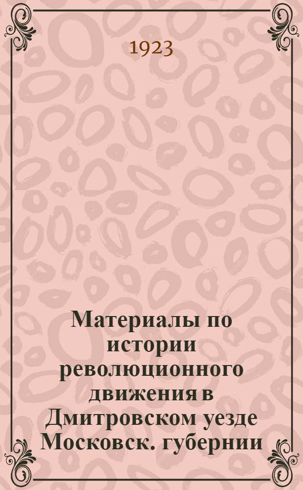Материалы по истории революционного движения в Дмитровском уезде Московск. губернии