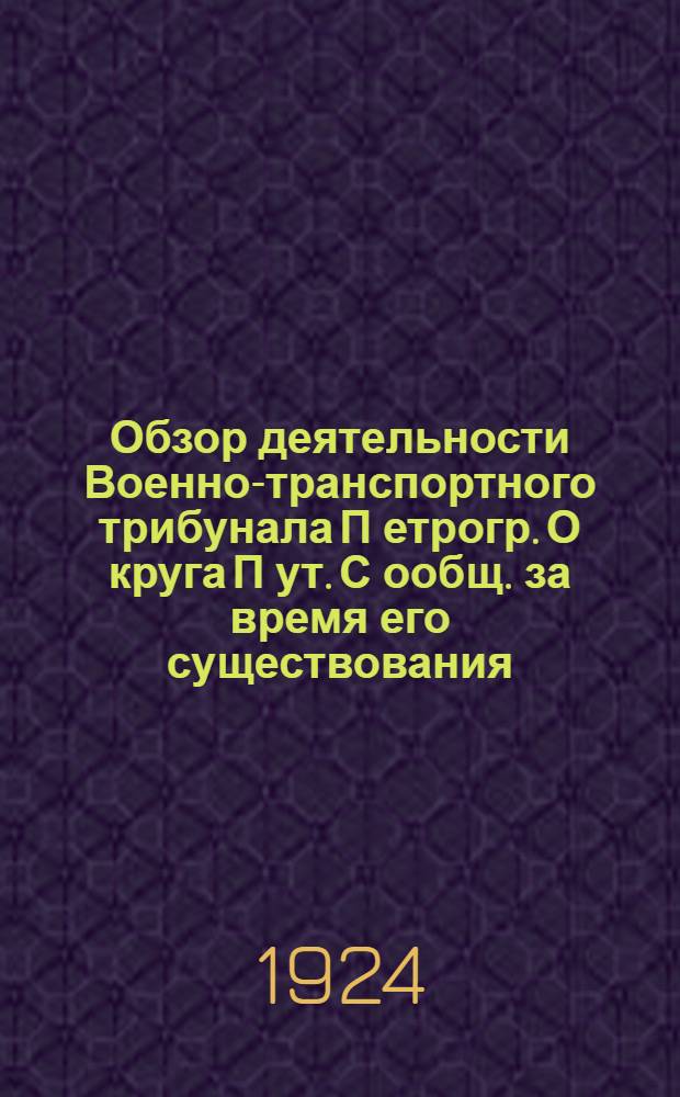 Обзор деятельности Военно-транспортного трибунала П[етрогр.] О[круга] П[ут.] С[ообщ.] за время его существования : Слово уходящему с поста