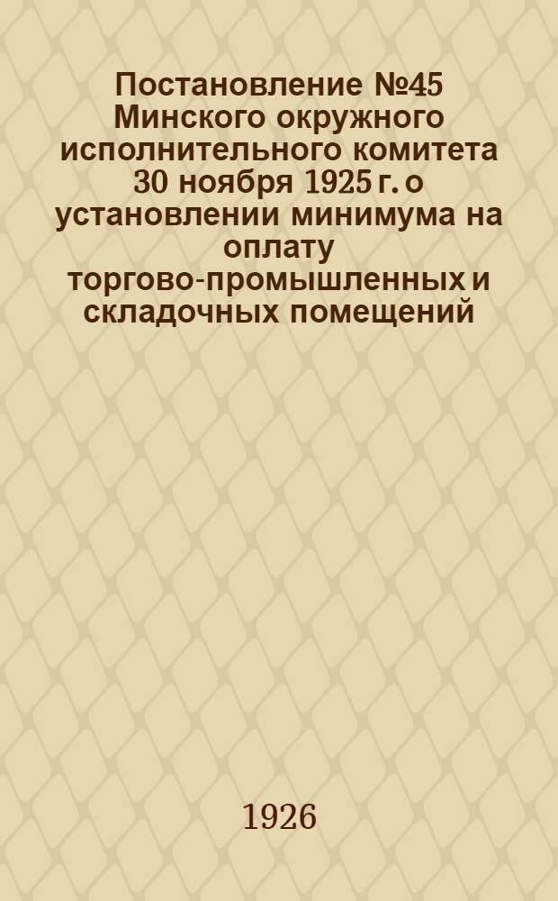 Постановление № 45 Минского окружного исполнительного комитета 30 ноября 1925 г. [о установлении минимума на оплату торгово-промышленных и складочных помещений]