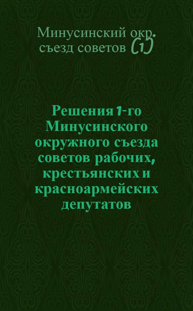 Решения 1-го Минусинского окружного съезда советов рабочих, крестьянских и красноармейских депутатов, происходившего в городе Минусинске с 16 по 20 ноября 1925 года