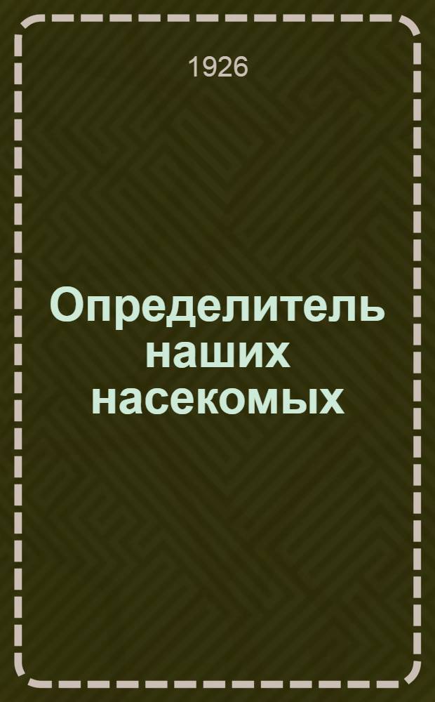 Определитель наших насекомых : Прямокрылые : Пособие для учащих и учащихся и любителей природы