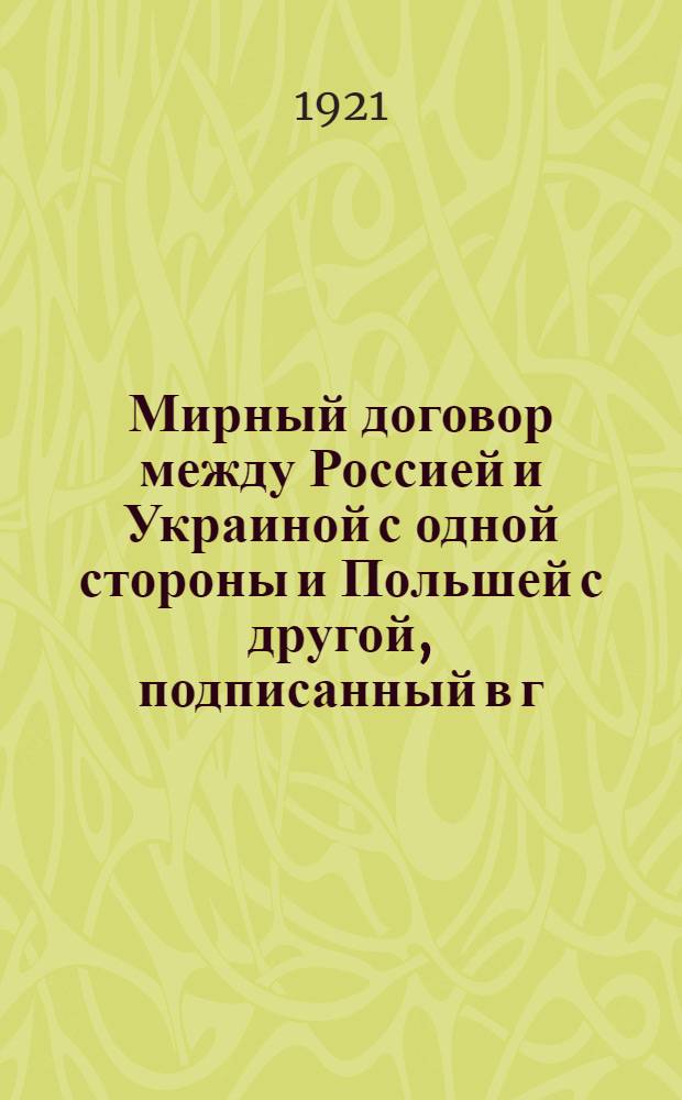 Мирный договор между Россией и Украиной с одной стороны и Польшей с другой, подписанный в г. Риге 18 марта 1921 года