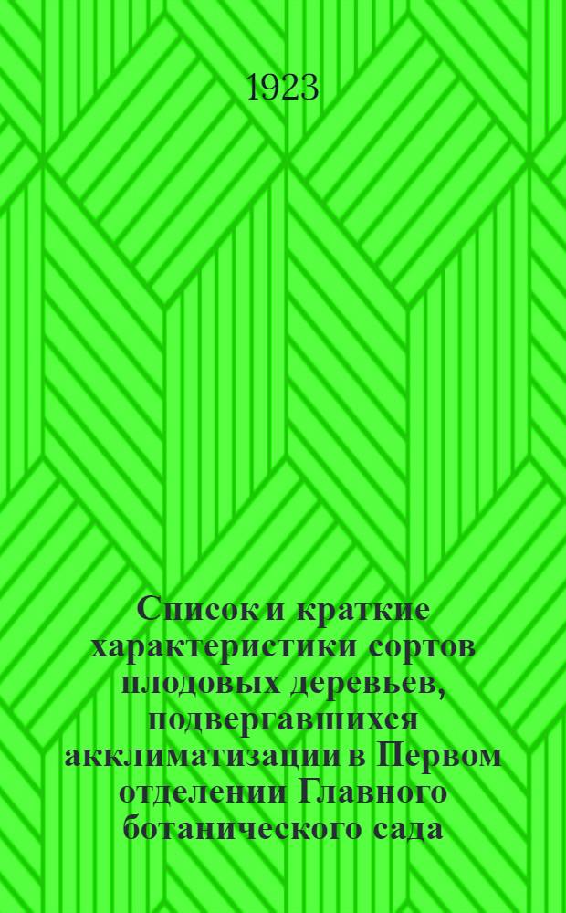 Список и краткие характеристики сортов плодовых деревьев, подвергавшихся акклиматизации в Первом отделении Главного ботанического сада, (бывш. Помологический сад и питомники д-ра Э.Регеля и В.Я.Кессельринга)