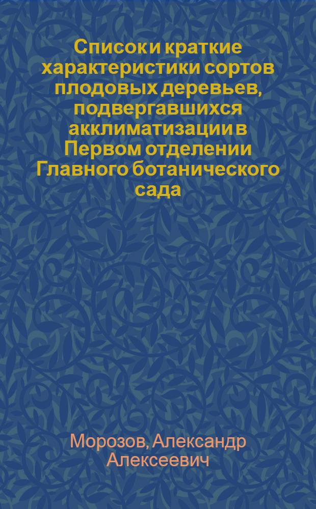 Список и краткие характеристики сортов плодовых деревьев, подвергавшихся акклиматизации в Первом отделении Главного ботанического сада, (б. Потол. сад и питомники д-ра Э.Регеля и В.Я.Кессельринга)