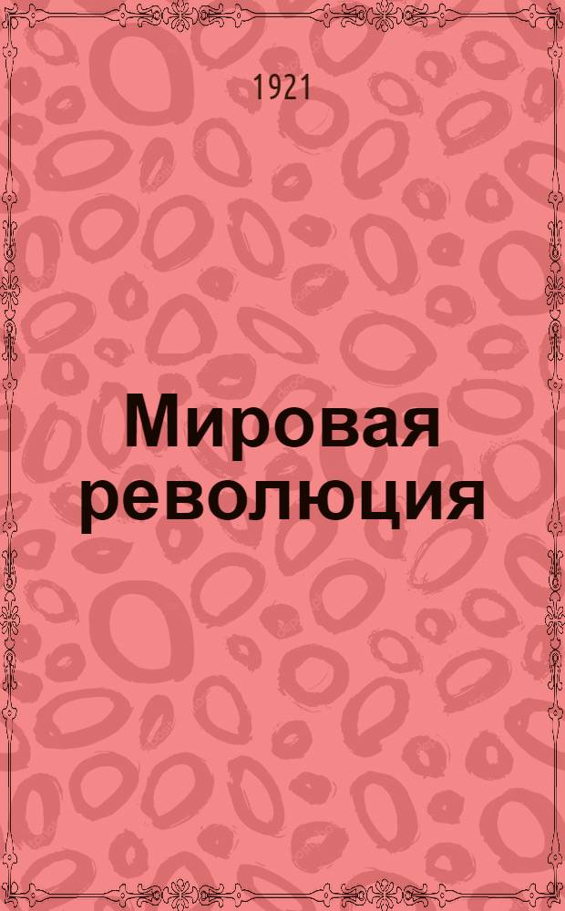 Мировая революция : Беседа 16. Россия в капиталист. окружении. Беседа 17. Империализм, война и крах капитализма. Беседа 18. Соврем. положение мирового хоз-ва, объектив. предпосылки революции, неподготовленность рабочих. Беседа 19. II и III Интернационалы. Положение мирового коммунист. движения