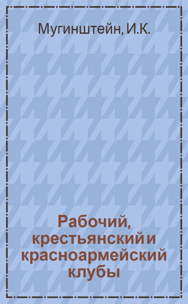 Рабочий, крестьянский и красноармейский клубы : Сб. указаний, инструкций и положений о клубной работе