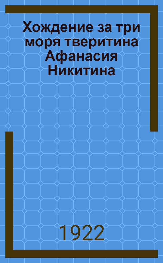Хождение за три моря тверитина Афанасия Никитина : (1466-1472 гг.)
