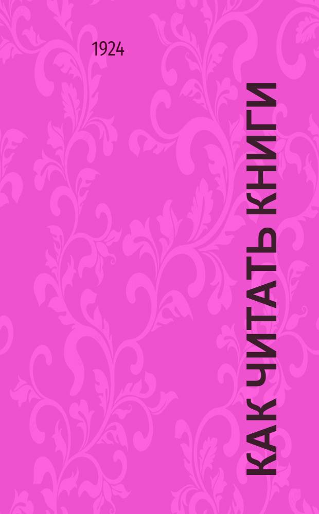 Как читать книги : Практ. указания занимающимся самообразованием