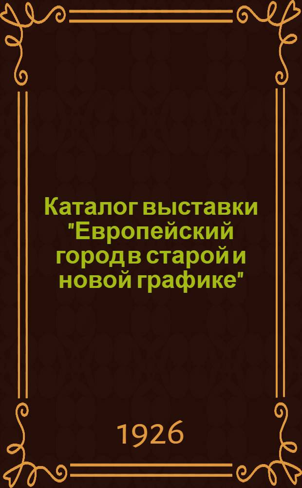 Каталог выставки "Европейский город в старой и новой графике" : С поясн. текстом