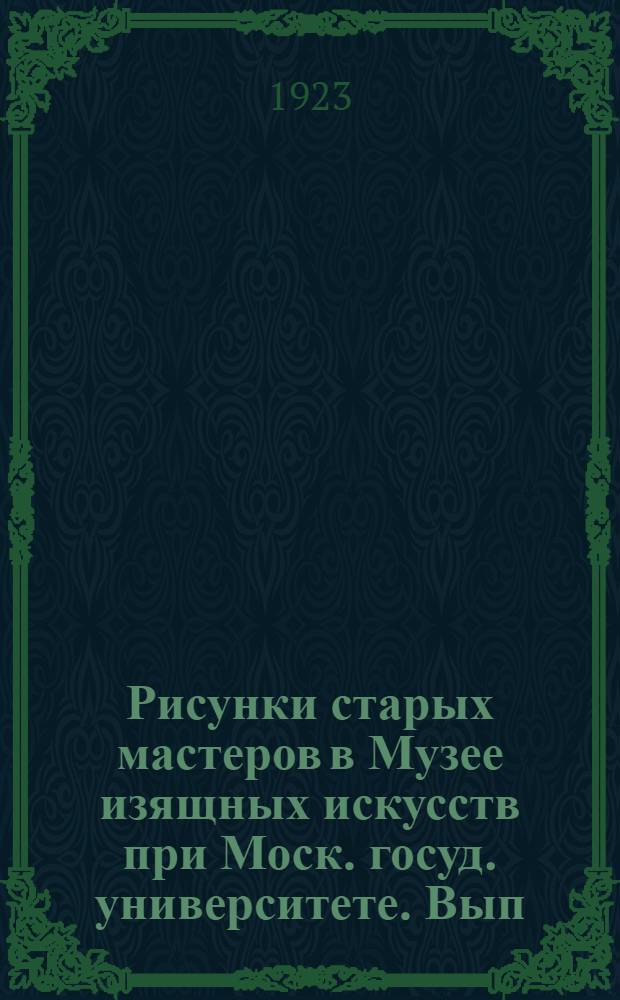 Рисунки старых мастеров в Музее изящных искусств при Моск. госуд. университете. [Вып.1] : [Описание рисунков...