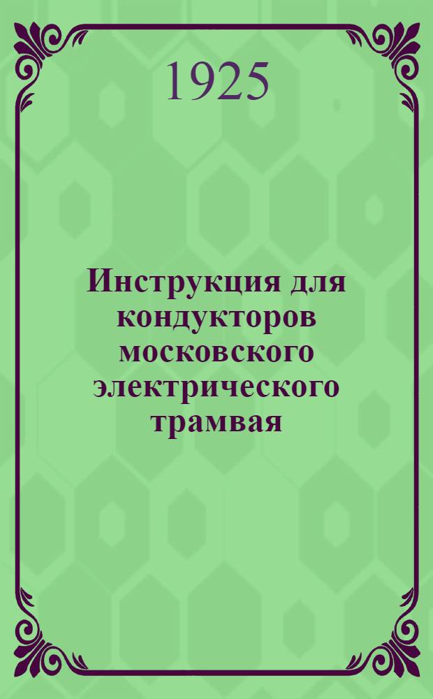 Инструкция для кондукторов московского электрического трамвая : Введена на гор. жел. дор. приказом № 47 от 9 февр. 1923 г