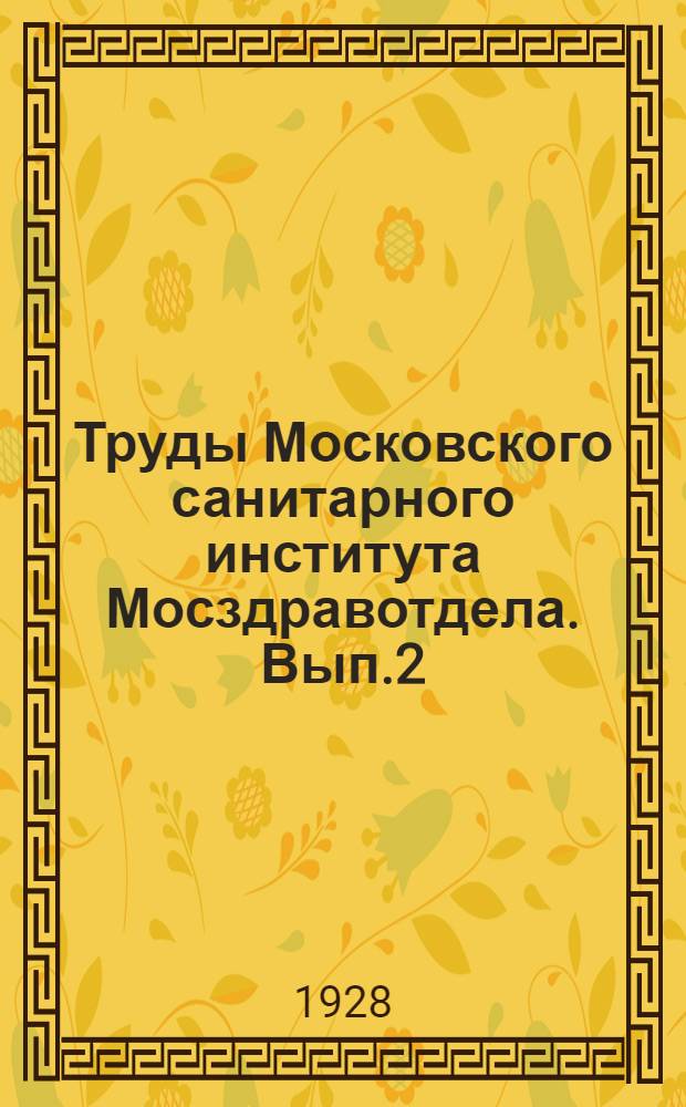 Труды Московского санитарного института Мосздравотдела. Вып.2 : Отчет и научно-практические работы в области санитарно-гигиенических исследований