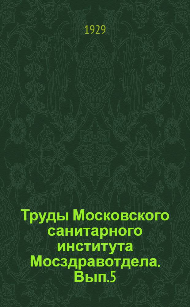 Труды Московского санитарного института Мосздравотдела. Вып.5 : Отчет и научно-практические работы в области санитарно-гигиенических исследований
