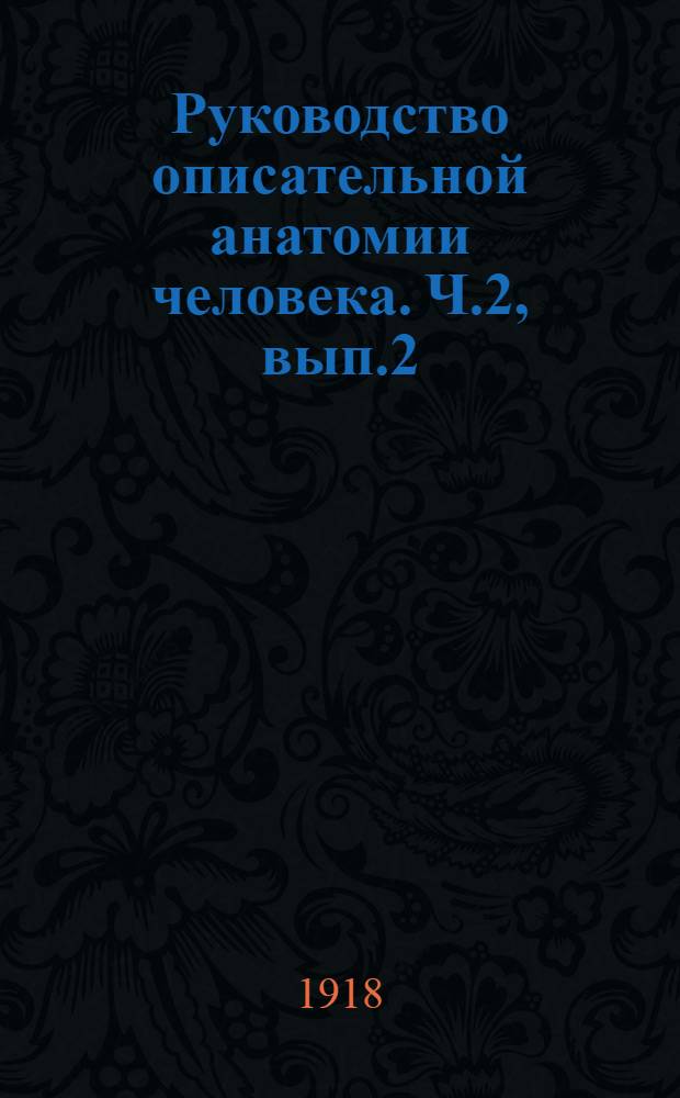 Руководство описательной анатомии человека. Ч.2, вып.2 : Учение о сосудах кровеносных и лимфатических