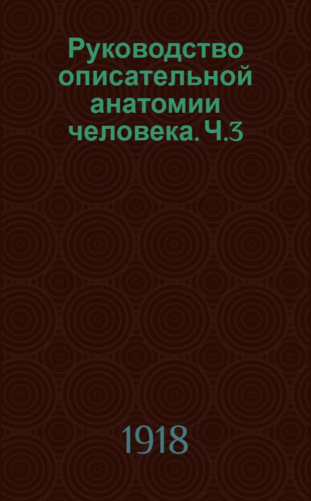 Руководство описательной анатомии человека. Ч.3 : Анатомия нервной системы и органов чувств