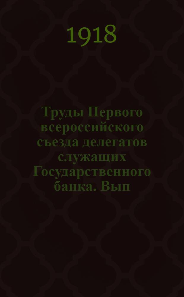 Труды Первого всероссийского съезда делегатов служащих Государственного банка. Вып.5 и последний