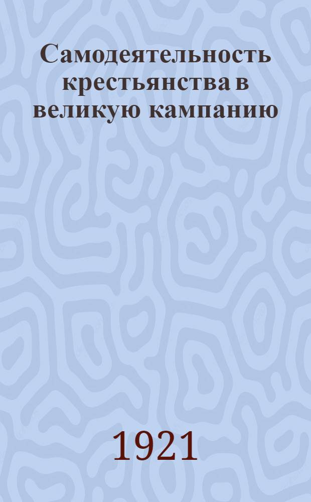 Самодеятельность крестьянства в великую кампанию : (О крестьян. ком. по улучшению сел. хоз-ва) : Прил.: Проект наказа-приговора селения крестьян. ком