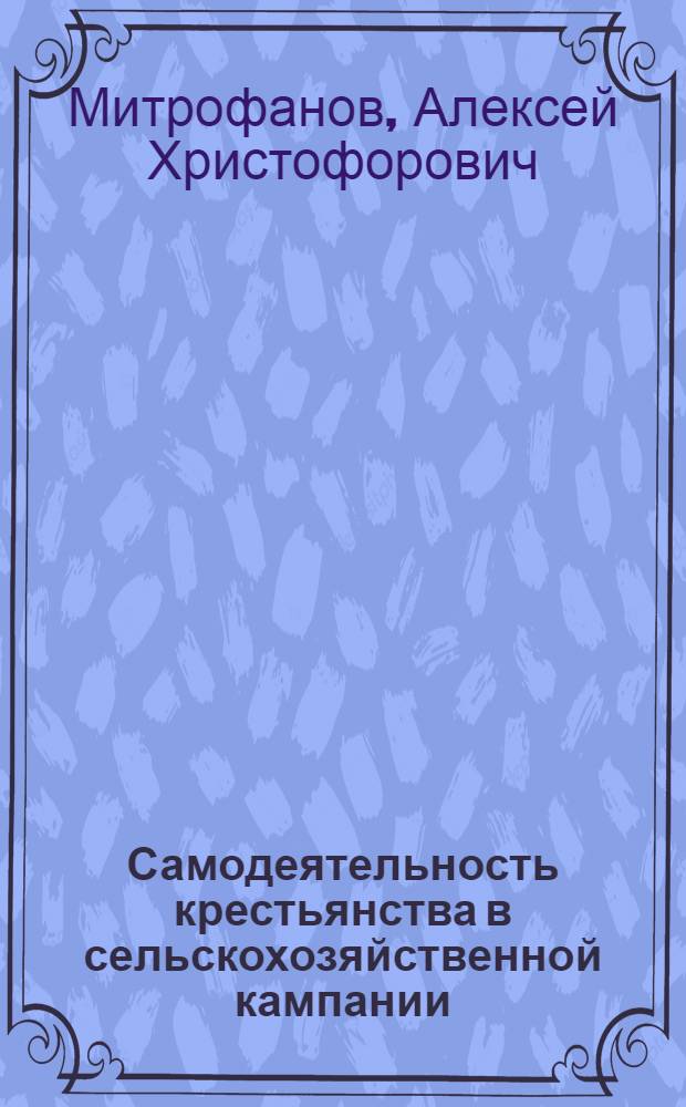 Самодеятельность крестьянства в сельскохозяйственной кампании : (О селькомах) : Прил.: 1) Об организации и задачах селькомов. 2) Пример. приговор-наказ селькому