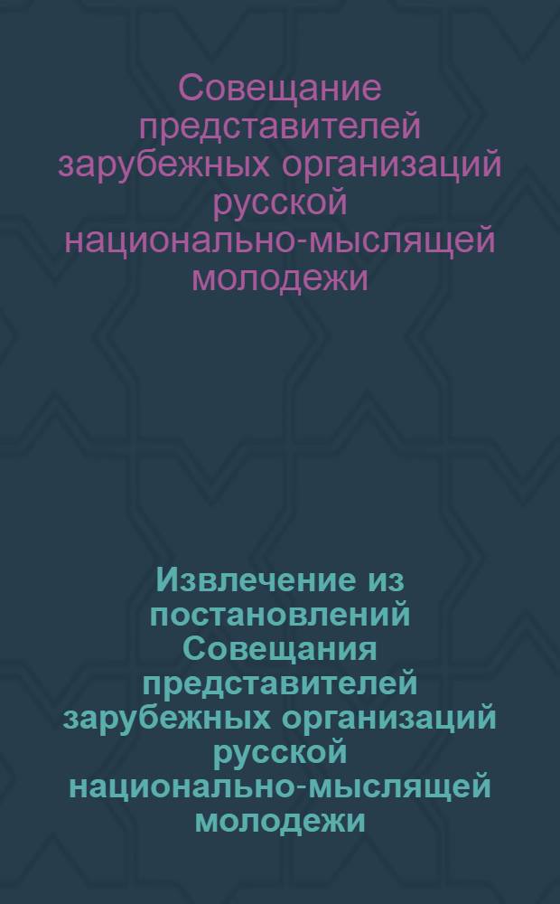 Извлечение из постановлений Совещания представителей зарубежных организаций русской национально-мыслящей молодежи : Мюнхен 3/16 - 7/20 янв. 1923