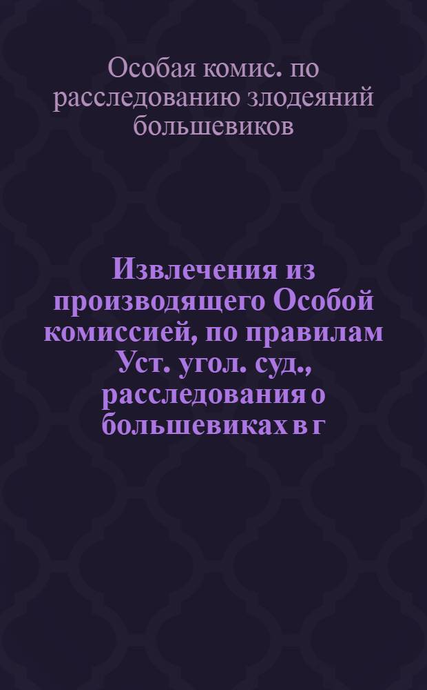 Извлечения из производящего Особой комиссией, по правилам Уст. угол. суд., расследования о большевиках в г. Полтаве и Полтавской губернии