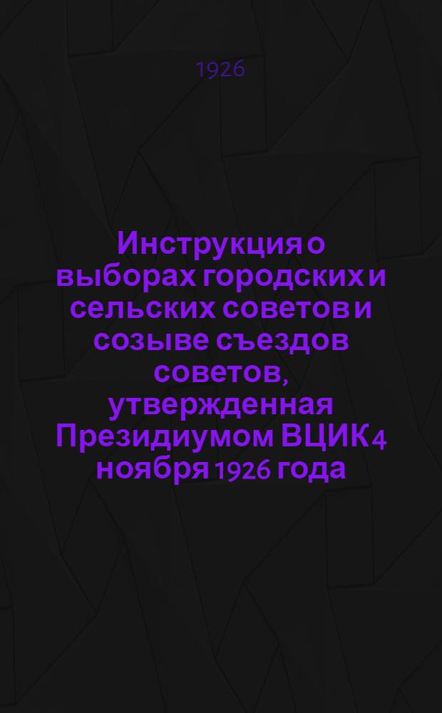 Инструкция о выборах городских и сельских советов и созыве съездов советов, утвержденная Президиумом ВЦИК 4 ноября 1926 года