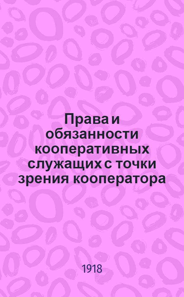 Права и обязанности кооперативных служащих с точки зрения кооператора : Полный пер. с нем. с примеч. авт