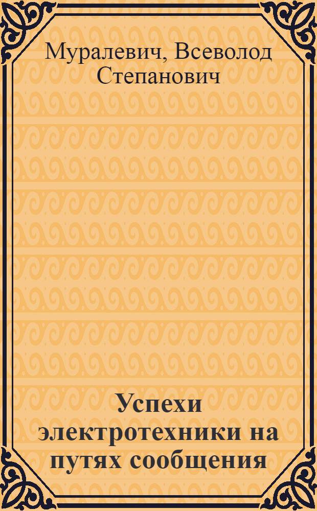 Успехи электротехники на путях сообщения : Докл. XVIII Совещат. съезду начальников служб связи и электротехники пут. сообщ. в окт. 1922 г., в Москве