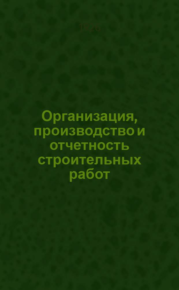 Организация, производство и отчетность строительных работ