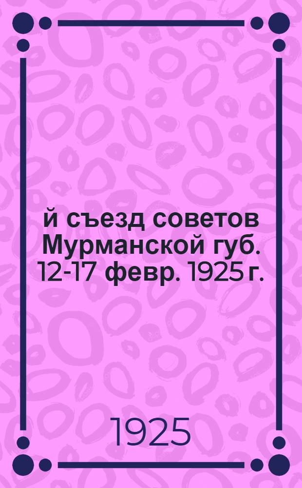 5-й съезд советов Мурманской губ. 12-17 февр. 1925 г. : (Стеногр. отчет)