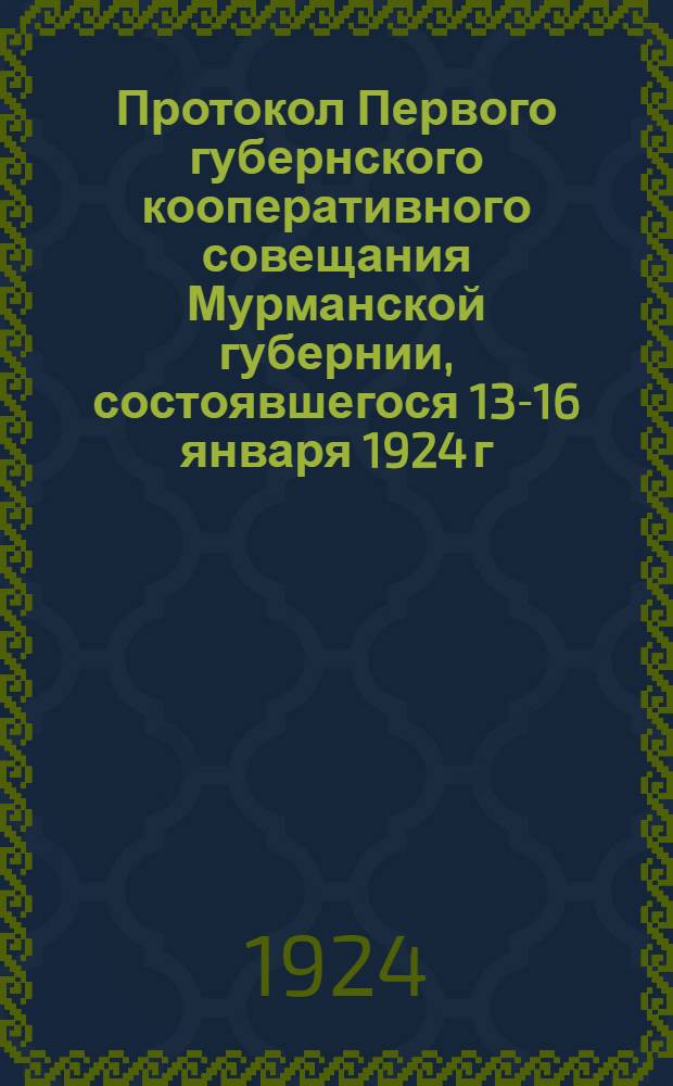 Протокол Первого губернского кооперативного совещания Мурманской губернии, состоявшегося 13-16 января 1924 г.