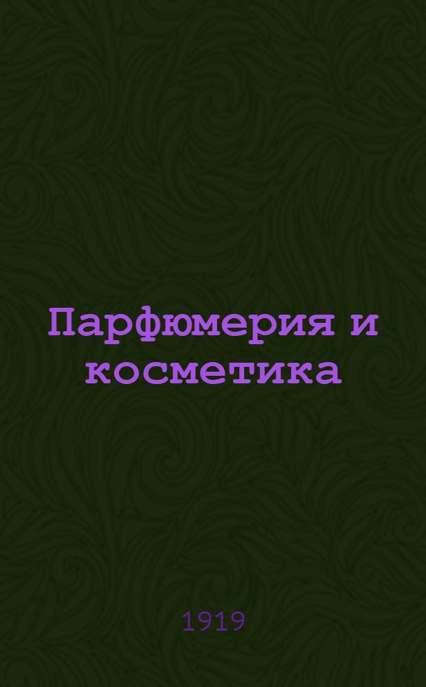 Парфюмерия и косметика : Общедоступ. рук. к изготовлению всевозможных душистых эссенций и аромат. спиртов, туалет. вод, одеколонов, курит. спирта, таулет. и курит. уксусов и благовон. жидкостей для различ. космет. целей