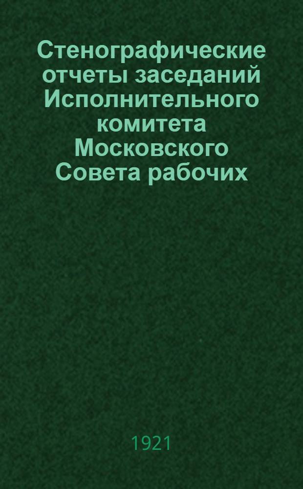 Стенографические отчеты заседаний Исполнительного комитета Московского Совета рабочих, крестьянских и красноармейских депутатов : 1921 г