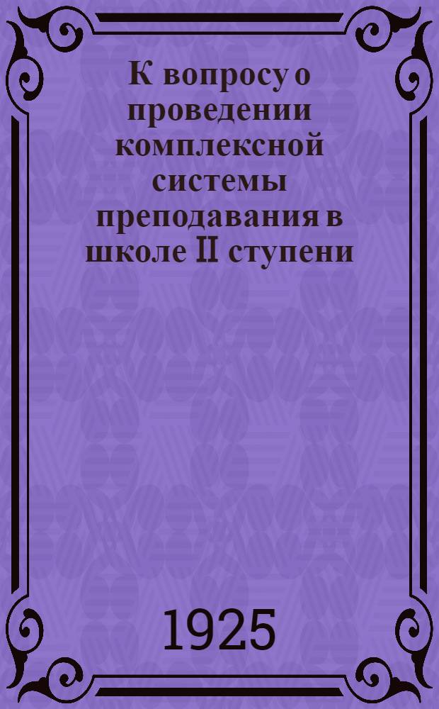 К вопросу о проведении комплексной системы преподавания в школе II ступени : Содерж.: Отчеты преп. Уфим. опыт. шк. семилетки по темам: "Рынок" и "Виды и организация гор. пром-сти"