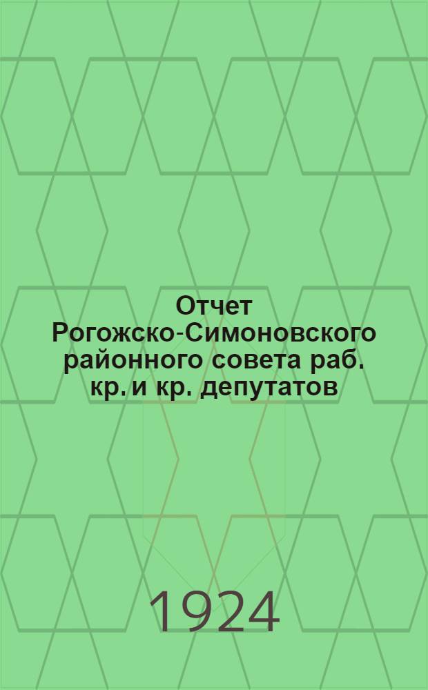 Отчет Рогожско-Симоновского районного совета раб. кр. и кр. депутатов : За 1923 г