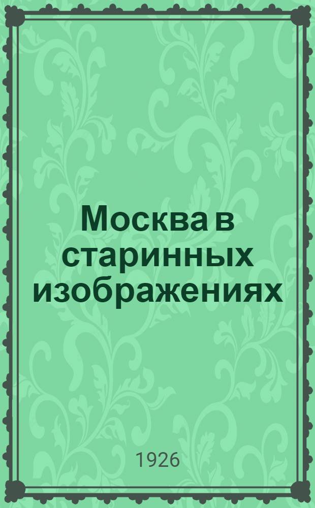 Москва в старинных изображениях : Каталог выставки