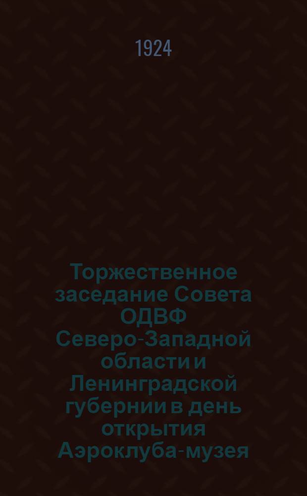 Торжественное заседание Совета ОДВФ Северо-Западной области и Ленинградской губернии в день открытия Аэроклуба-музея : Отчет