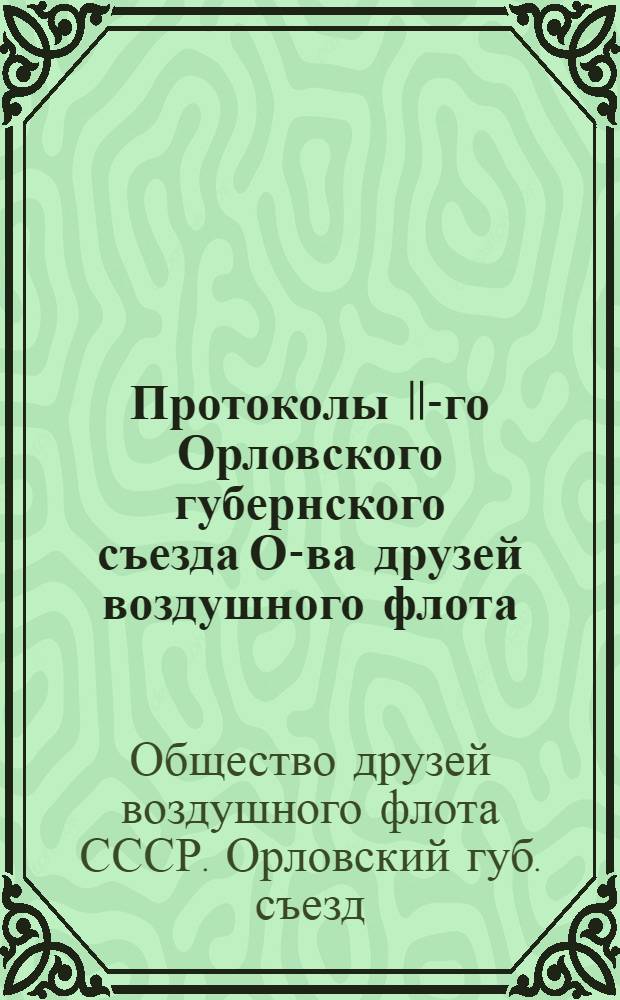 Протоколы II-го Орловского губернского съезда О-ва друзей воздушного флота : 28 и 29 окт. 1924 г