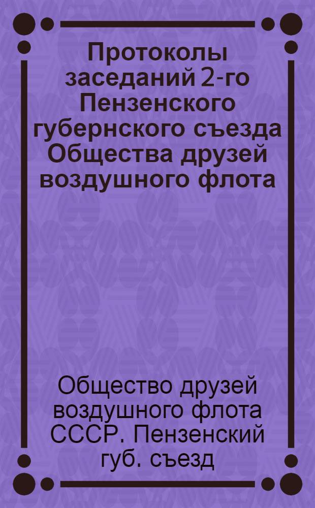 Протоколы заседаний 2-го Пензенского губернского съезда Общества друзей воздушного флота : 30 дек. ё1924 г. - 1 янв. 1925 г