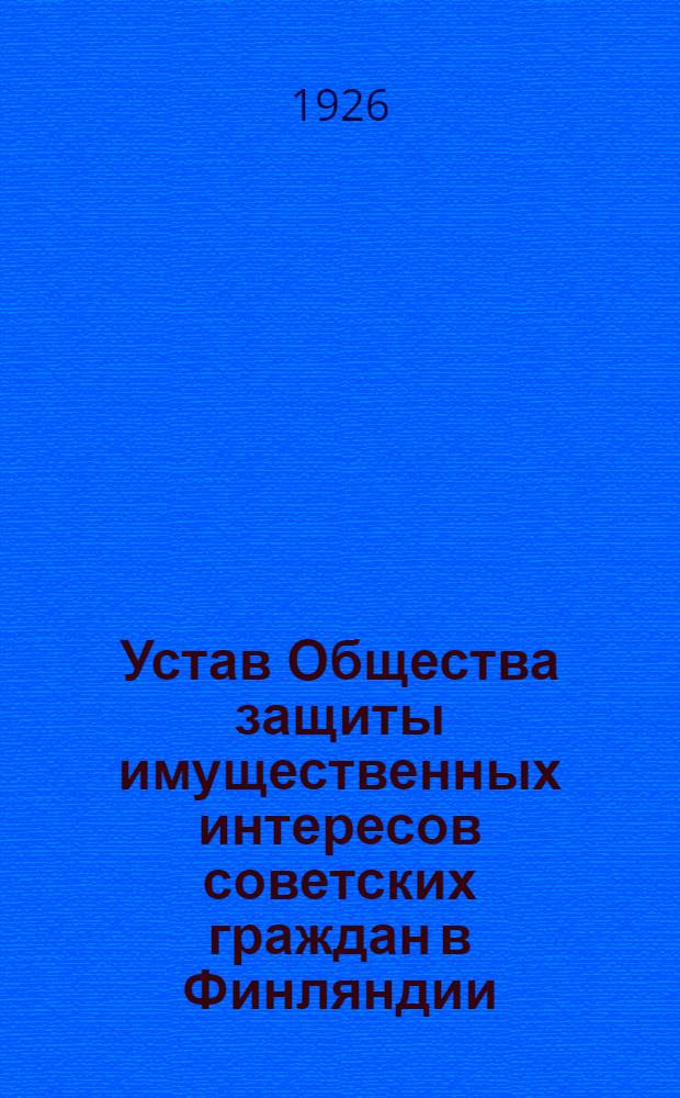 Устав Общества защиты имущественных интересов советских граждан в Финляндии : Утв. 22/XI 1924 г.