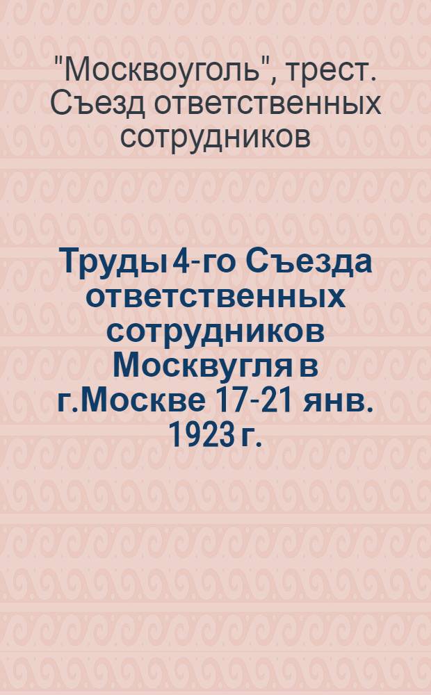 Труды 4-го Съезда ответственных сотрудников Москвугля в г.Москве 17-21 янв. 1923 г.