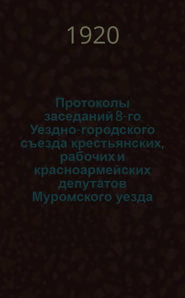 [Протоколы заседаний 8-го Уездно-городского съезда крестьянских, рабочих и красноармейских депутатов Муромского уезда] : 1-3 день