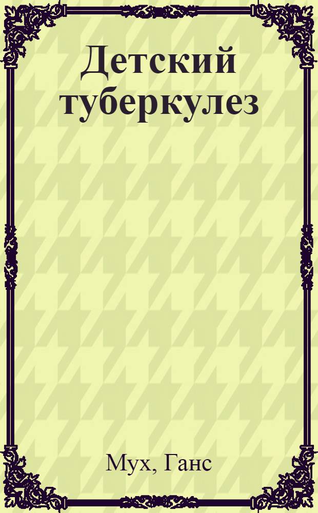 Детский туберкулез : Его распознавание и лечение : Карман. книжка для практ. врача