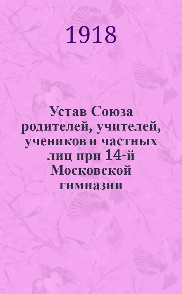 Устав Союза родителей, учителей, учеников и частных лиц при 14-й Московской гимназии, имеющего целью помощь семье и школе