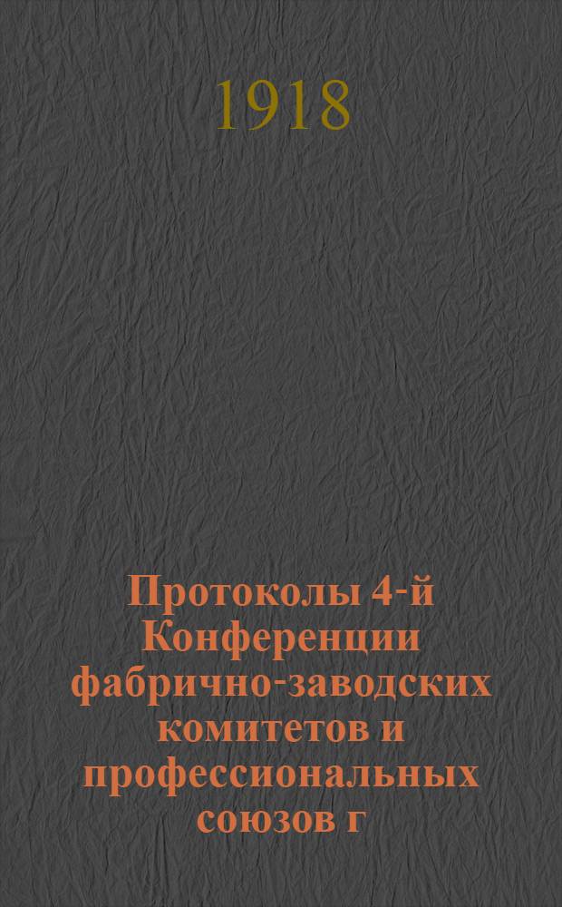 Протоколы 4-й Конференции фабрично-заводских комитетов и профессиональных союзов г.Москвы