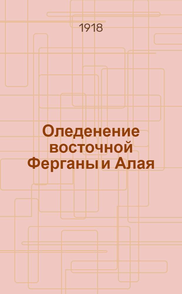Оледенение восточной Ферганы и Алая : Доложено в заседании отд-ний Г.М. и Г.Ф. 10 янв. 1917 г.